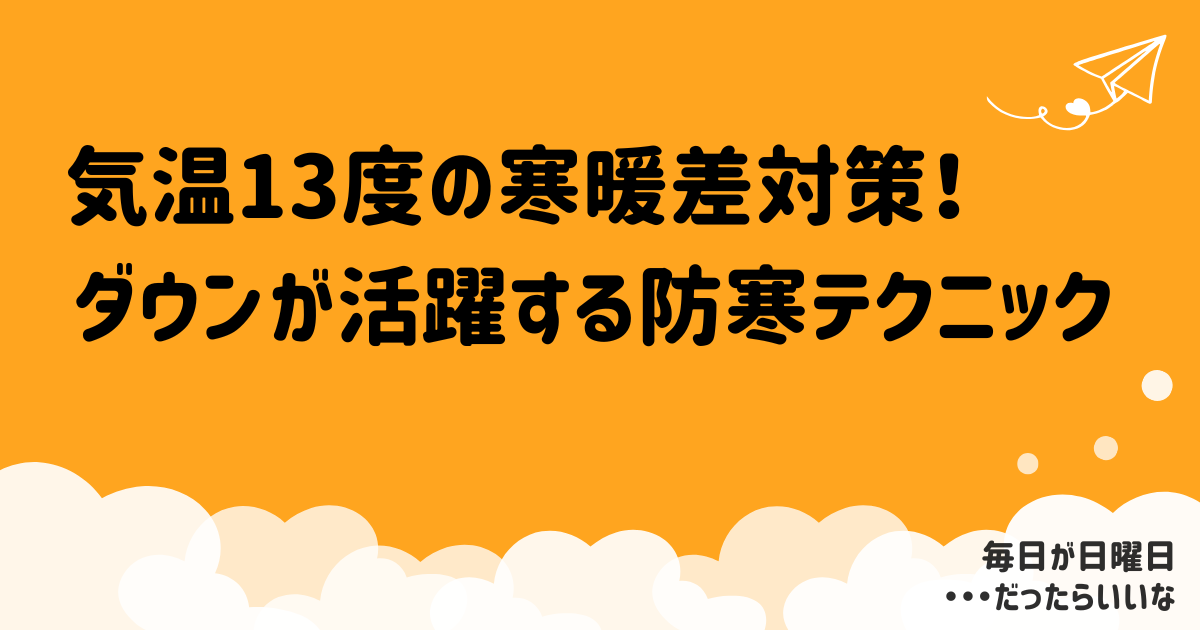 13度の寒暖差に最適！ダウンが主役の防寒＆おしゃれコーデ術