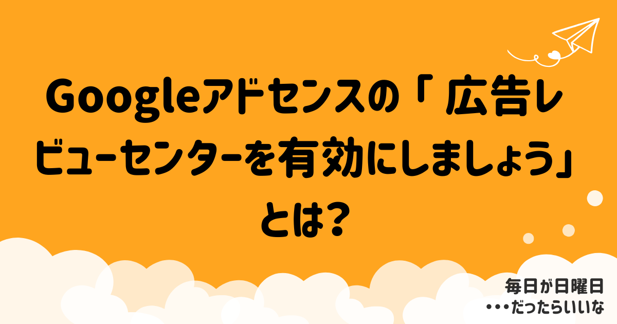 Googleアドセンスの「広告レビューセンターを有効にしましょう」は有効にしていいの？
